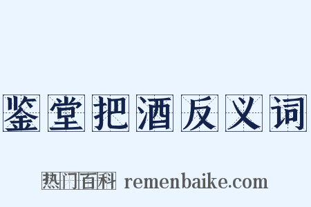 鉴堂把酒反义词是什么意思的图片